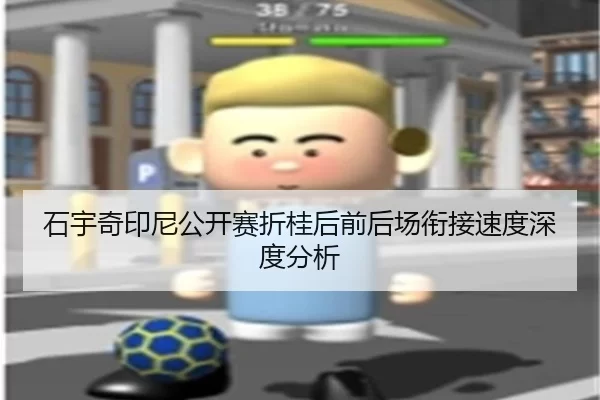 石宇奇印尼公开赛折桂后前后场衔接速度深度分析