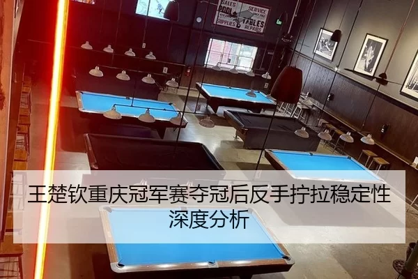 王楚钦重庆冠军赛夺冠后反手拧拉稳定性深度分析
