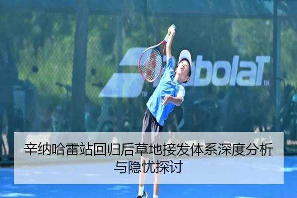辛纳哈雷站回归后草地接发体系深度分析与隐忧探讨